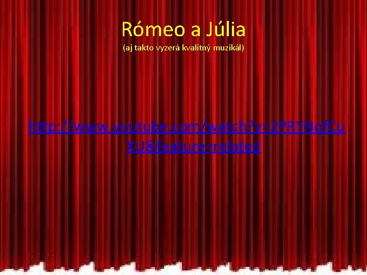 Rómeo a Júlia (aj takto vyzerá kvalitný muzikál) http: //www. youtube. com/watch? v=2 PRYNqf.