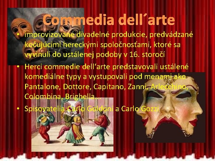 Commedia dell´arte • improvizované divadelné produkcie, predvádzané kočujúcimi hereckými spoločnosťami, ktoré sa vyvinuli do