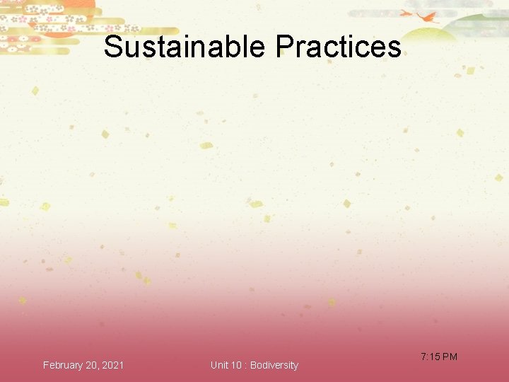 Sustainable Practices February 20, 2021 Unit 10 : Bodiversity 7: 15 PM 