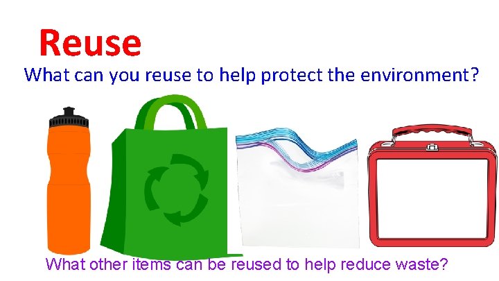 Reuse What can you reuse to help protect the environment? What other items can