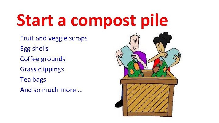 Start a compost pile Fruit and veggie scraps Egg shells Coffee grounds Grass clippings