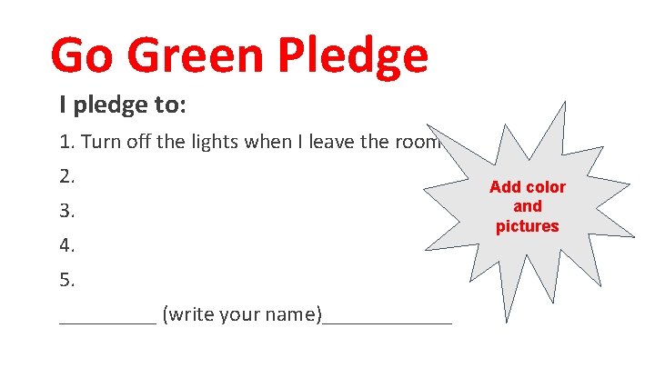 Go Green Pledge I pledge to: 1. Turn off the lights when I leave