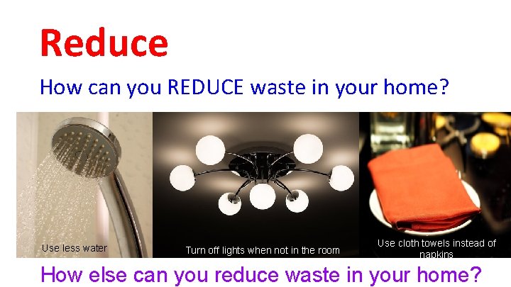 Reduce How can you REDUCE waste in your home? Use less water Turn off