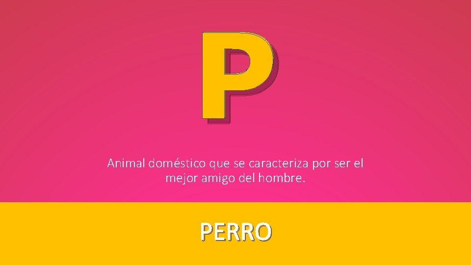 P Animal doméstico que se caracteriza por ser el mejor amigo del hombre. PERRO