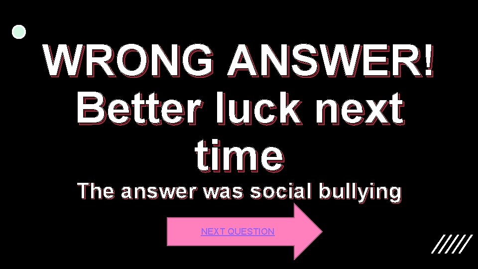 WRONG ANSWER! Better luck next time The answer was social bullying NEXT QUESTION 