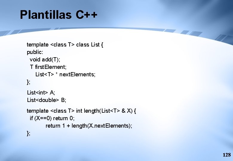 Plantillas C++ template <class T> class List { public: void add(T); T first. Element;