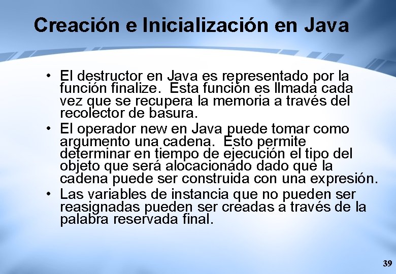 Creación e Inicialización en Java • El destructor en Java es representado por la