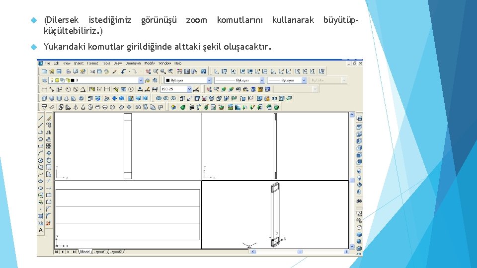  (Dilersek istediğimiz küçültebiliriz. ) görünüşü zoom komutlarını Yukarıdaki komutlar girildiğinde alttaki şekil oluşacaktır.