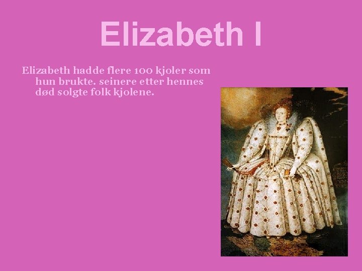 Elizabeth I Elizabeth hadde flere 100 kjoler som hun brukte. seinere etter hennes død