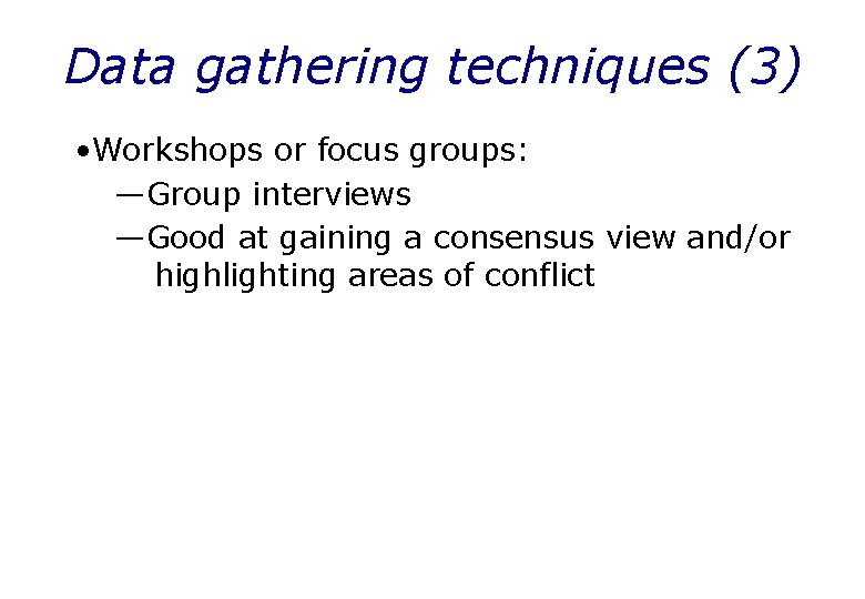 Data gathering techniques (3) • Workshops or focus groups: —Group interviews —Good at gaining