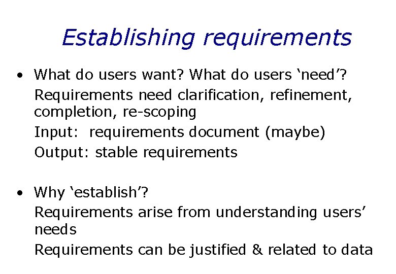 Establishing requirements • What do users want? What do users ‘need’? Requirements need clarification,