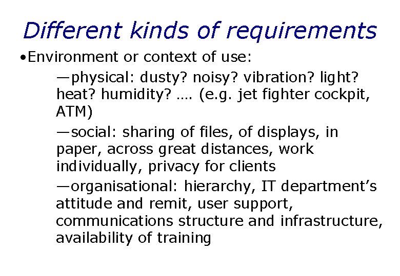 Different kinds of requirements • Environment or context of use: —physical: dusty? noisy? vibration?