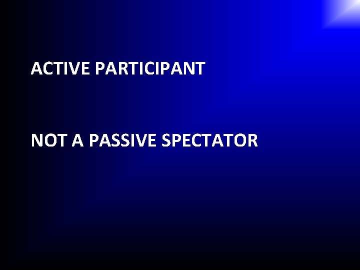 ACTIVE PARTICIPANT NOT A PASSIVE SPECTATOR 