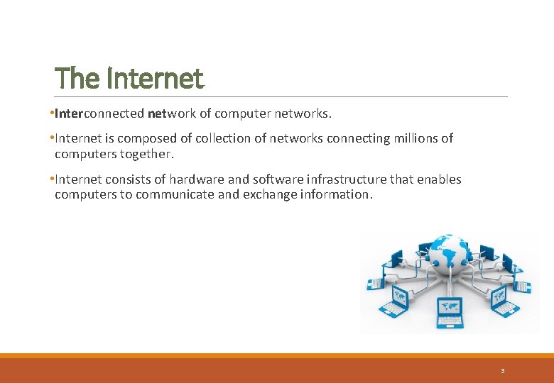 The Internet • Interconnected network of computer networks. • Internet is composed of collection