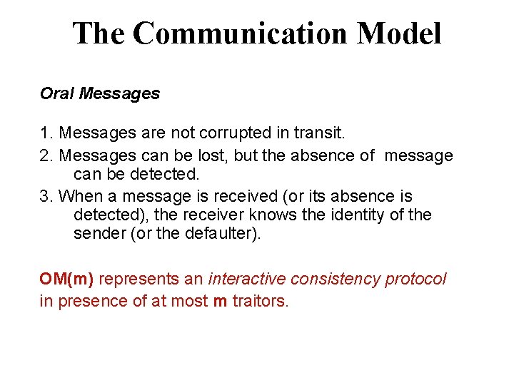 The Communication Model Oral Messages 1. Messages are not corrupted in transit. 2. Messages