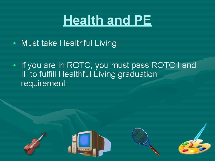 Health and PE • Must take Healthful Living I • If you are in