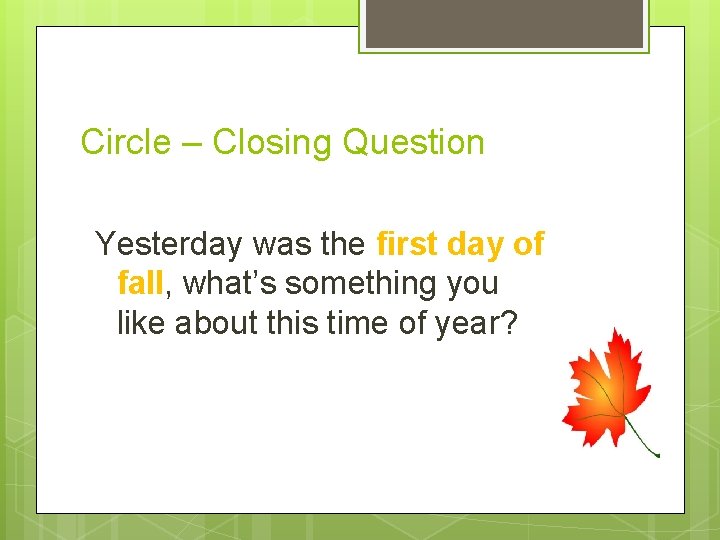 Circle – Closing Question Yesterday was the first day of fall, what’s something you