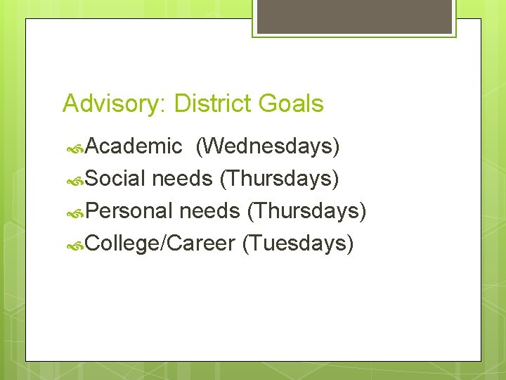 Advisory: District Goals Academic (Wednesdays) Social needs (Thursdays) Personal needs (Thursdays) College/Career (Tuesdays) 