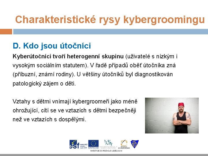 Charakteristické rysy kybergroomingu D. Kdo jsou útočníci Kyberútočníci tvoří heterogenní skupinu (uživatelé s nízkým