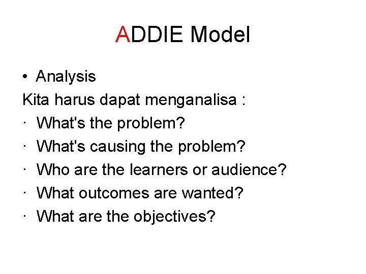 ADDIE Model • Analysis Kita harus dapat menganalisa : · What's the problem? ·