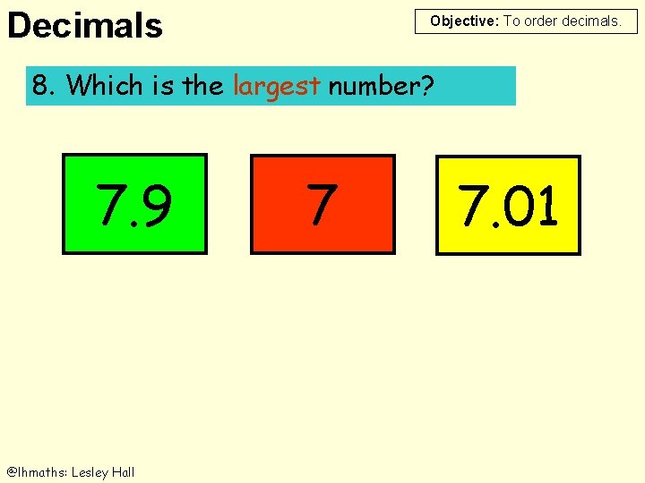 Decimals Objective: To order decimals. 8. 8. Which is is the largest number? 7.