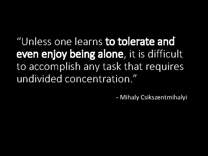 “Unless one learns to tolerate and even enjoy being alone, it is difficult to