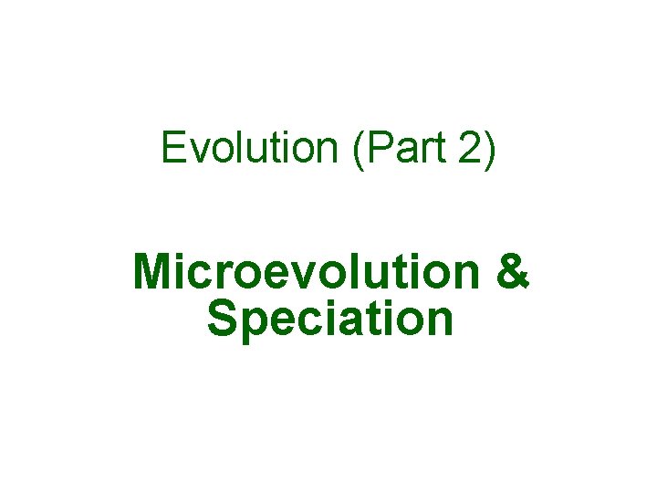 Evolution (Part 2) Microevolution & Speciation 