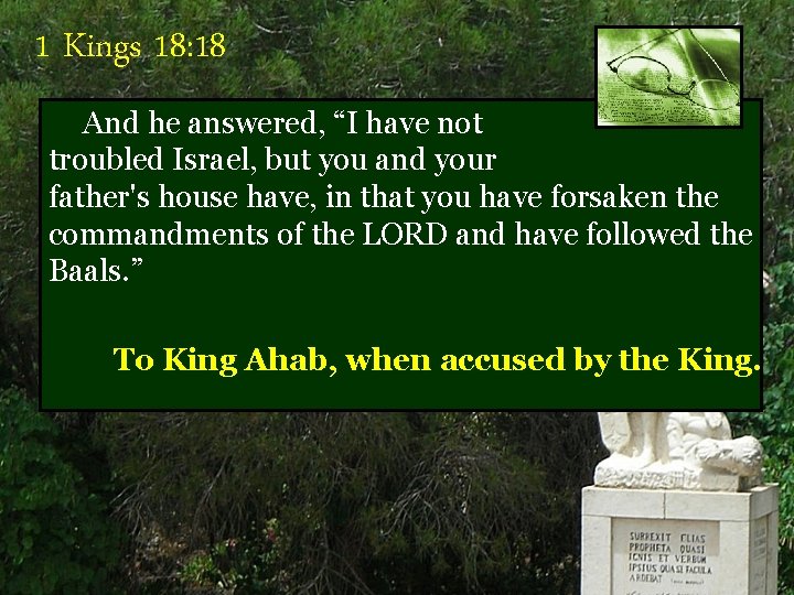 1 Kings 18: 18 And he answered, “I have not troubled Israel, but you