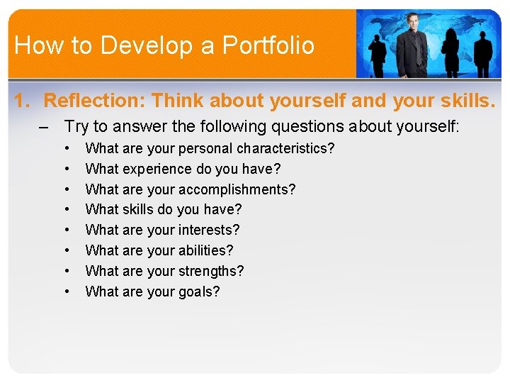 How to Develop a Portfolio 1. Reflection: Think about yourself and your skills. –