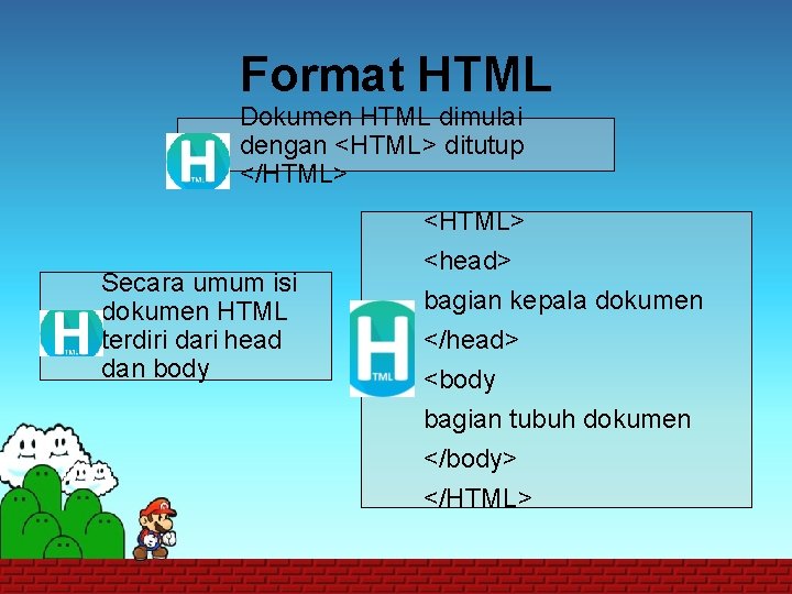 Format HTML Dokumen HTML dimulai dengan <HTML> ditutup </HTML> <HTML> Secara umum isi dokumen