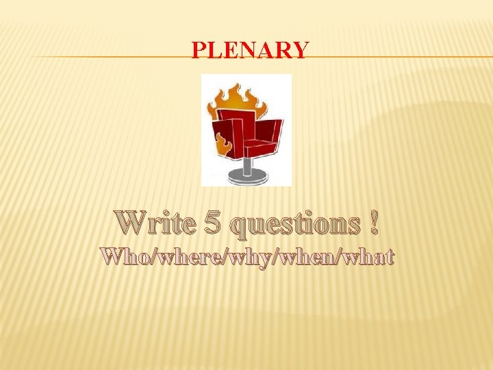 PLENARY Write 5 questions ! Who/where/why/when/what 