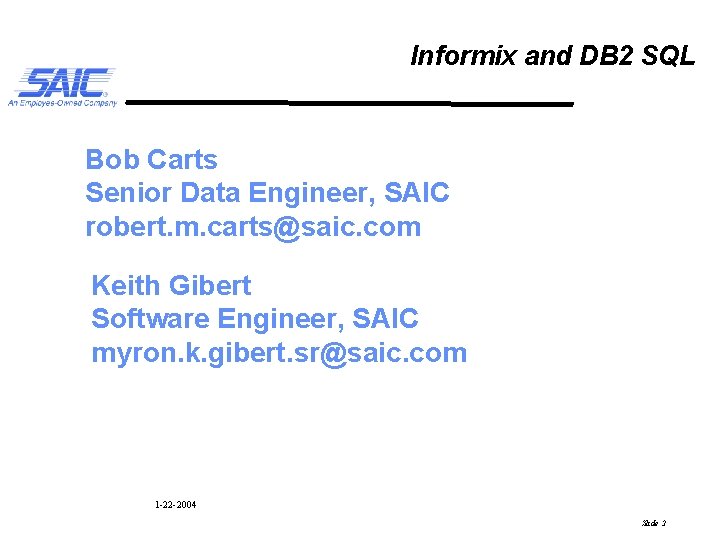 Informix and DB 2 SQL Bob Carts Senior Data Engineer, SAIC robert. m. carts@saic.