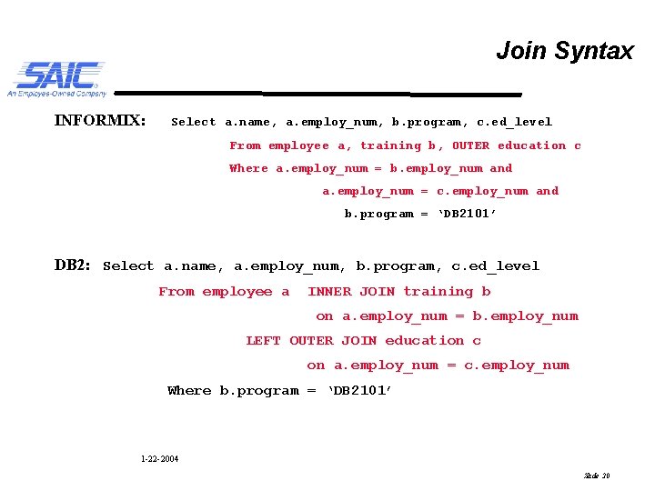 Join Syntax INFORMIX: Select a. name, a. employ_num, b. program, c. ed_level From employee