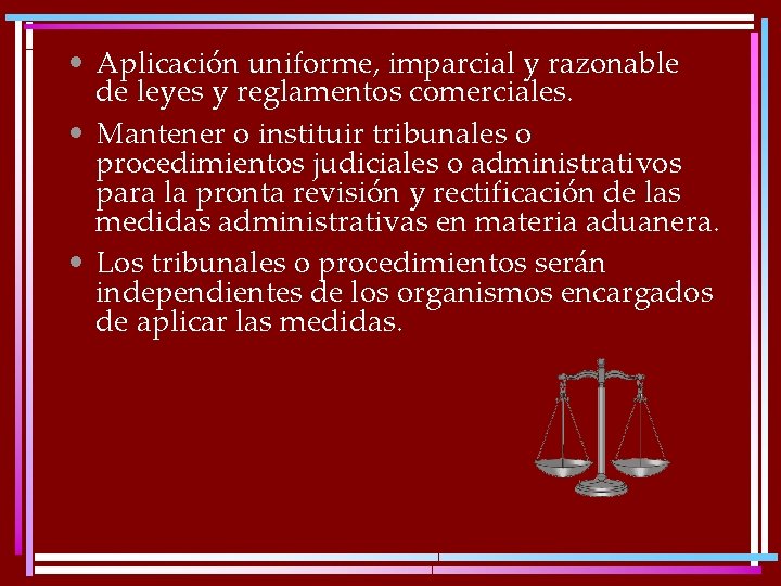  • Aplicación uniforme, imparcial y razonable de leyes y reglamentos comerciales. • Mantener