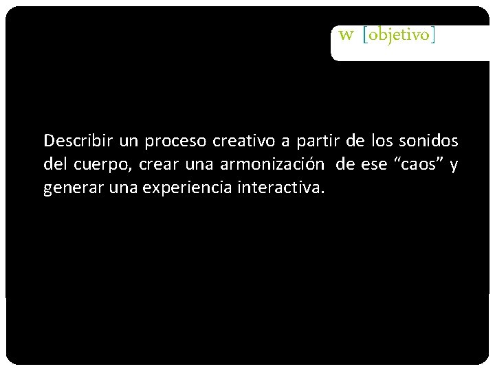 w [objetivo] Describir un proceso creativo a partir de los sonidos del cuerpo, crear