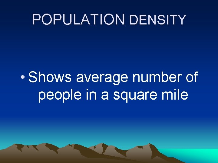 POPULATION DENSITY • Shows average number of people in a square mile 