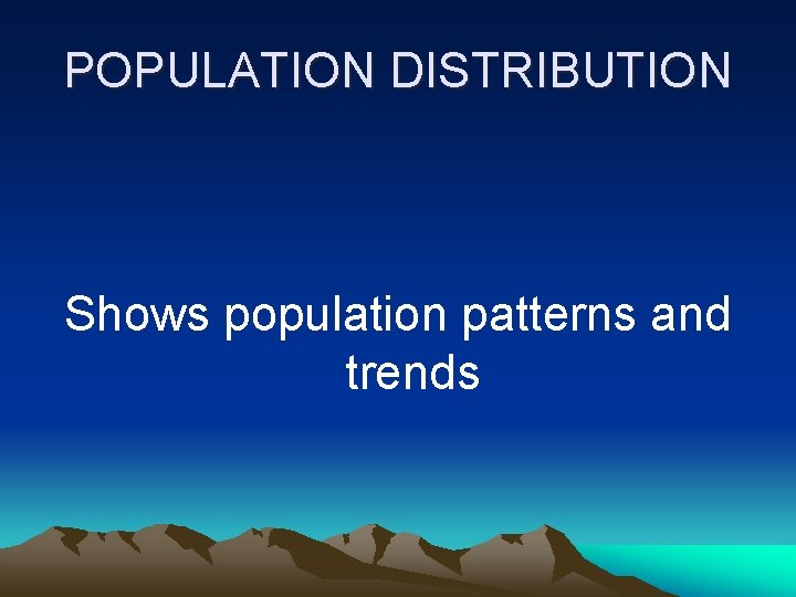 POPULATION DISTRIBUTION Shows population patterns and trends 