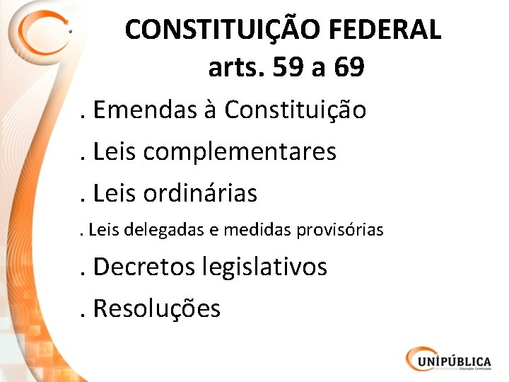 CONSTITUIÇÃO FEDERAL arts. 59 a 69. Emendas à Constituição. Leis complementares. Leis ordinárias. Leis