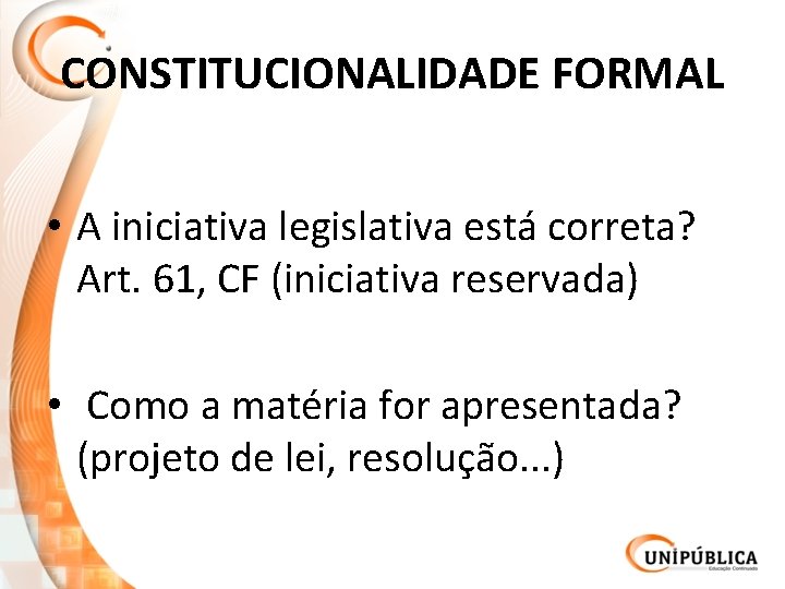 CONSTITUCIONALIDADE FORMAL • A iniciativa legislativa está correta? Art. 61, CF (iniciativa reservada) •
