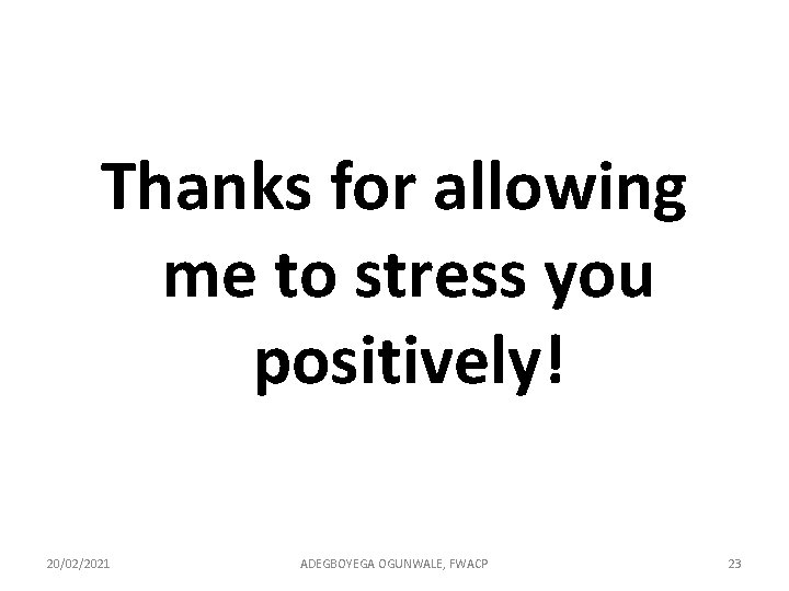 Thanks for allowing me to stress you positively! 20/02/2021 ADEGBOYEGA OGUNWALE, FWACP 23 