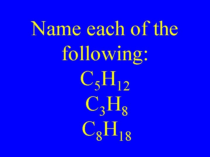 Name each of the following: C 5 H 12 C 3 H 8 C