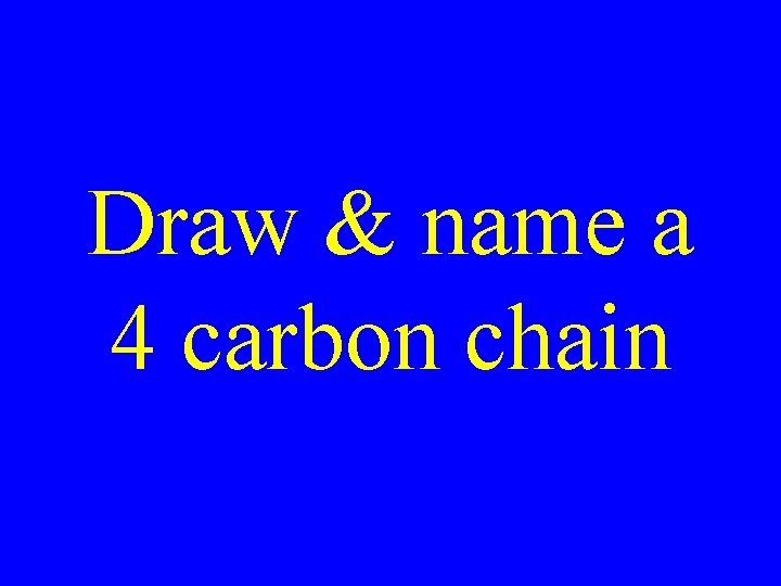 Draw & name a 4 carbon chain 