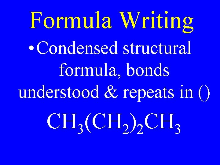 Formula Writing • Condensed structural formula, bonds understood & repeats in () CH 3(CH