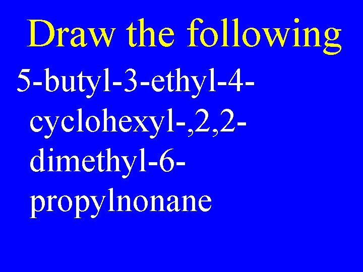 Draw the following 5 -butyl-3 -ethyl-4 cyclohexyl-, 2, 2 dimethyl-6 propylnonane 