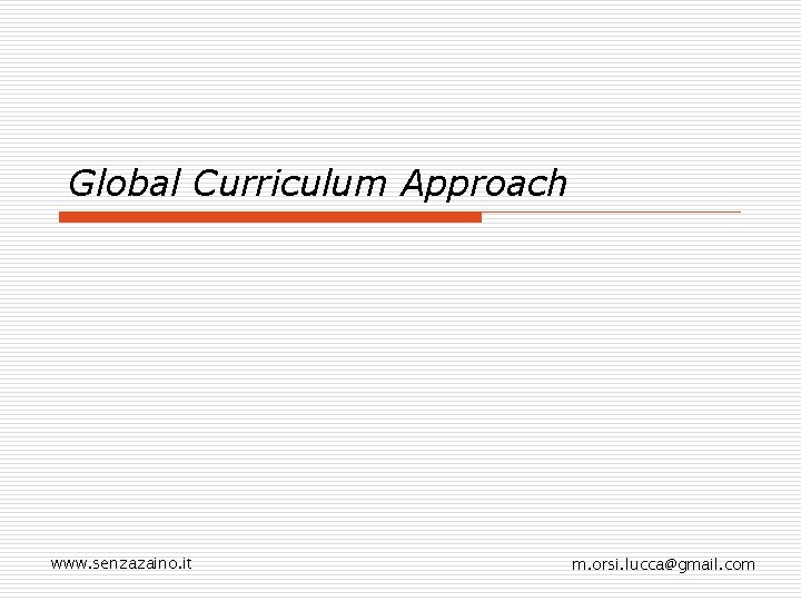 Global Curriculum Approach www. senzazaino. it m. orsi. lucca@gmail. com 