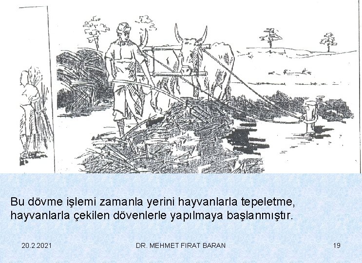 Bu dövme işlemi zamanla yerini hayvanlarla tepeletme, hayvanlarla çekilen dövenlerle yapılmaya başlanmıştır. 20. 2.