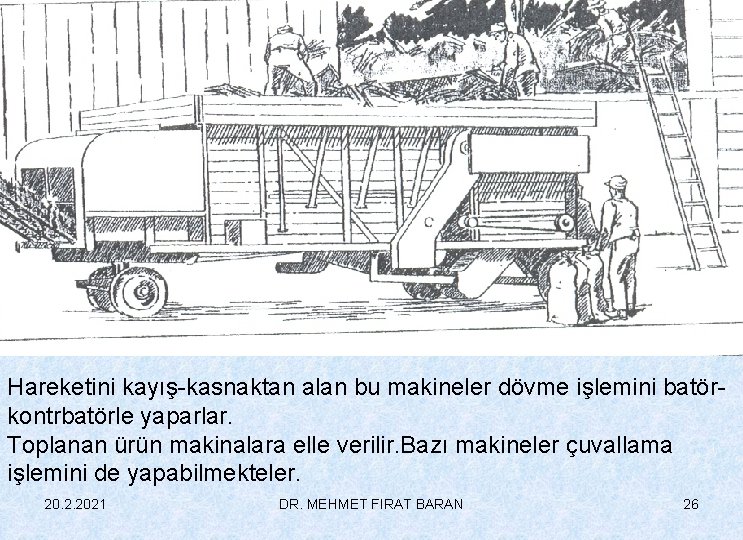 Hareketini kayış-kasnaktan alan bu makineler dövme işlemini batörkontrbatörle yaparlar. Toplanan ürün makinalara elle verilir.
