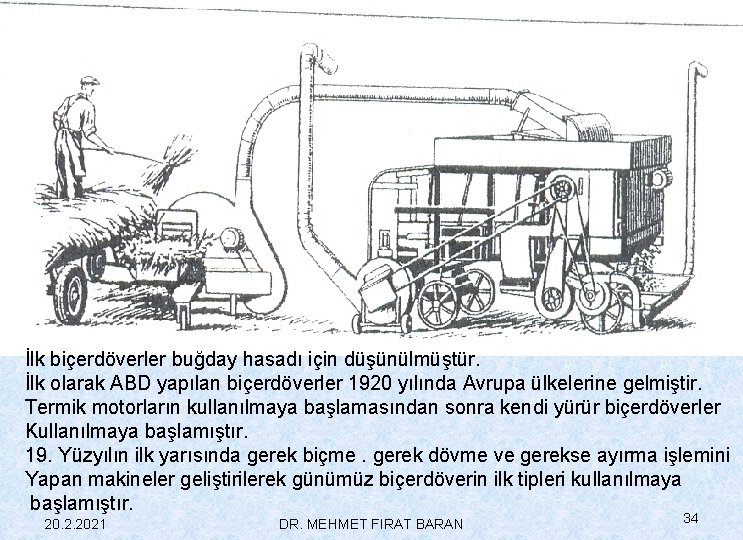 İlk biçerdöverler buğday hasadı için düşünülmüştür. İlk olarak ABD yapılan biçerdöverler 1920 yılında Avrupa