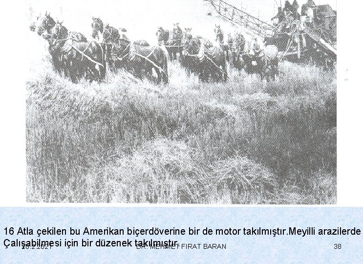 16 Atla çekilen bu Amerikan biçerdöverine bir de motor takılmıştır. Meyilli arazilerde Çalışabilmesi için
