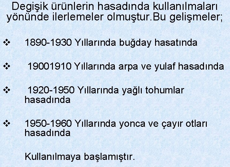 Degişik ürünlerin hasadında kullanılmaları yönünde ilerlemeler olmuştur. Bu gelişmeler; v 1890 -1930 Yıllarında buğday